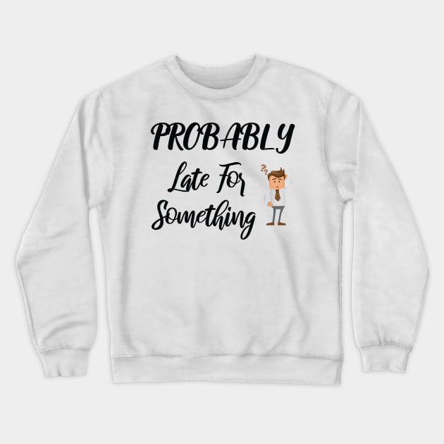 Probably Late For Something, Funny Gift, Sorry I'm Late I Didn't Want to Come Crewneck Sweatshirt by StrompTees